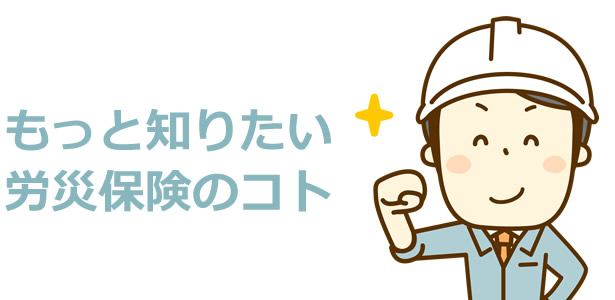 もっと知りたい労災保険のコト